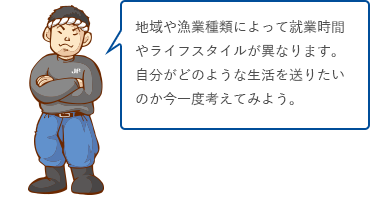 地域や漁業種類によって就業時間やライフスタイルが異なります。自分がどのような生活を送りたいのか今一度考えてみよう。